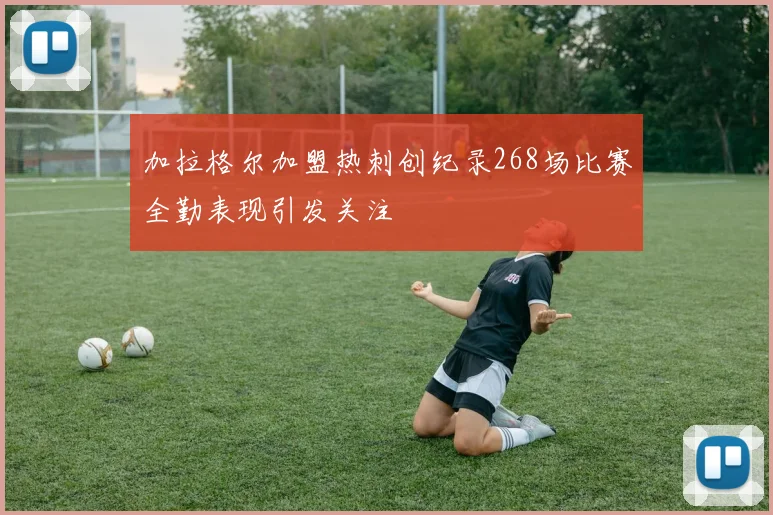加拉格尔加盟热刺创纪录268场比赛全勤表现引发关注