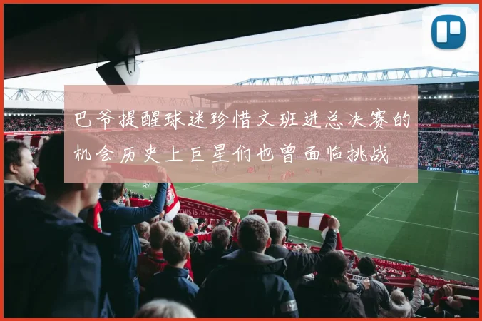 巴爷提醒球迷珍惜文班进总决赛的机会历史上巨星们也曾面临挑战