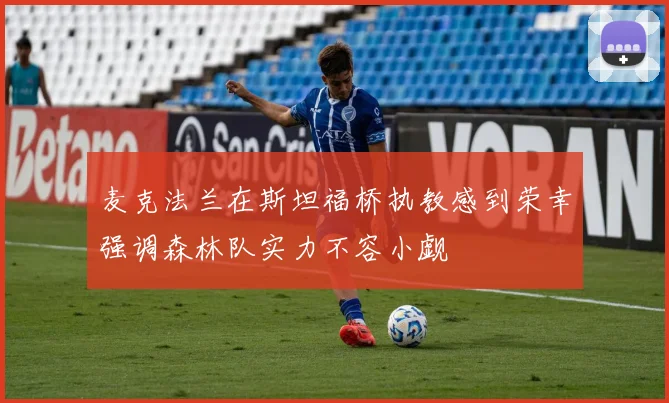 麦克法兰在斯坦福桥执教感到荣幸强调森林队实力不容小觑