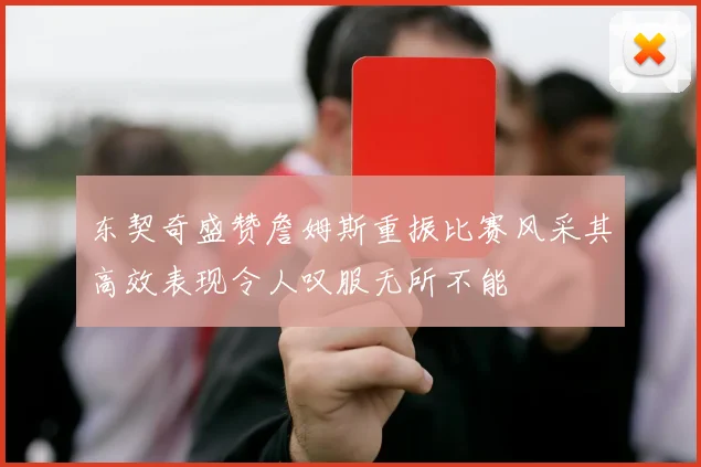 东契奇盛赞詹姆斯重振比赛风采其高效表现令人叹服无所不能