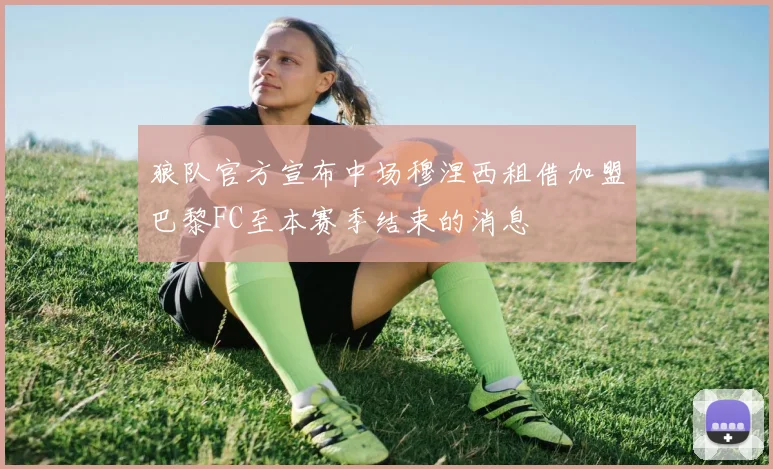 狼队官方宣布中场穆涅西租借加盟巴黎FC至本赛季结束的消息