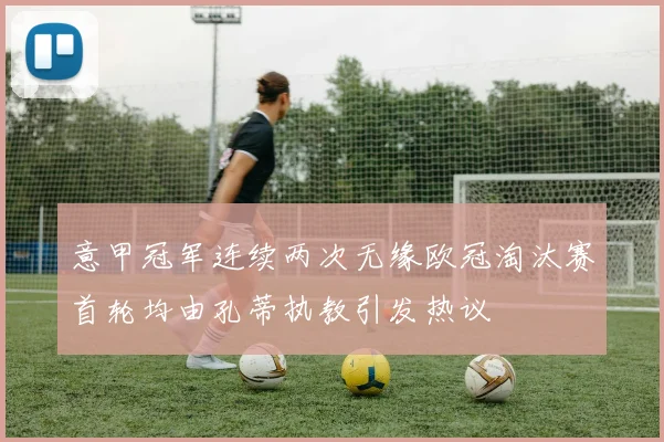 意甲冠军连续两次无缘欧冠淘汰赛首轮均由孔蒂执教引发热议