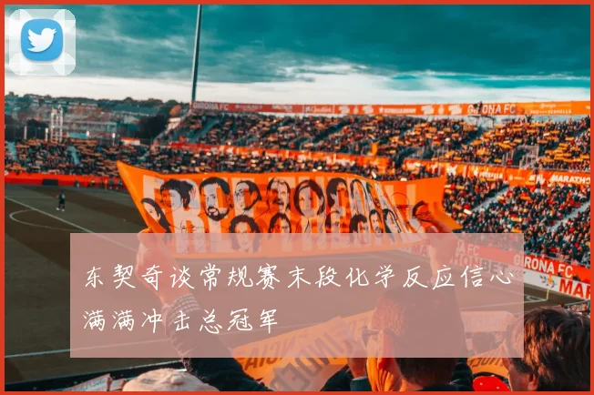 东契奇谈常规赛末段化学反应信心满满冲击总冠军