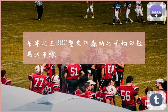角球之王BBC警告阿森纳对手切勿轻易送角球