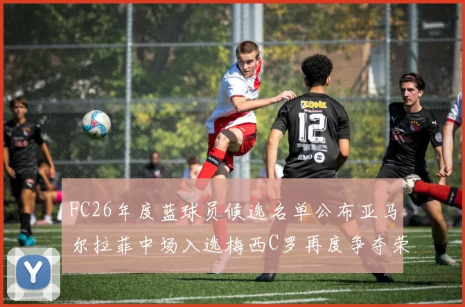 FC26年度蓝球员候选名单公布亚马尔拉菲中场入选梅西C罗再度争夺荣誉