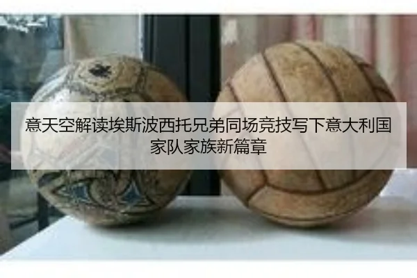 意天空解读埃斯波西托兄弟同场竞技写下意大利国家队家族新篇章 | kaiyun